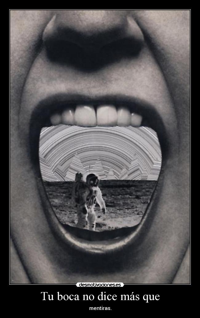 Tu boca no dice más que - mentiras.
