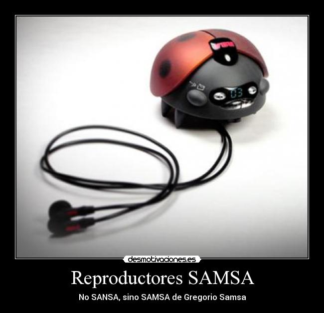 Reproductores SAMSA - No SANSA, sino SAMSA de Gregorio Samsa