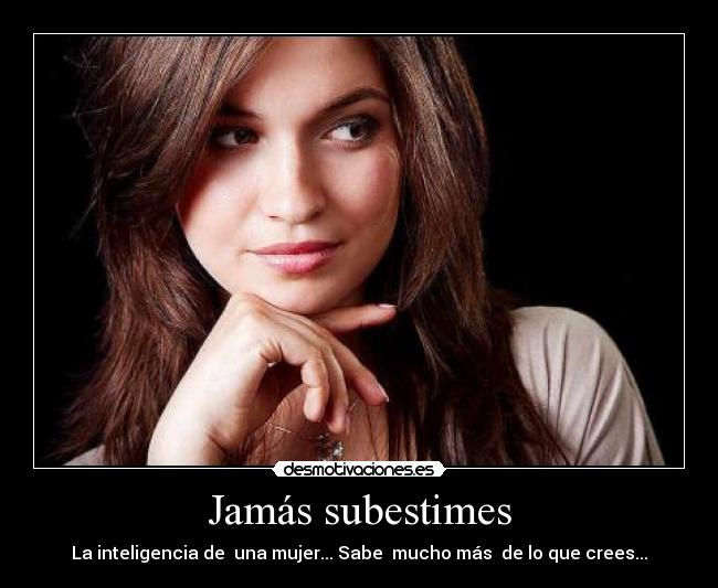 Jamás subestimes - La inteligencia de una mujer... Sabe mucho más de lo que crees...