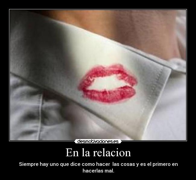 En la relacion - Siempre hay uno que dice como hacer las cosas y es el primero en hacerlas mal.