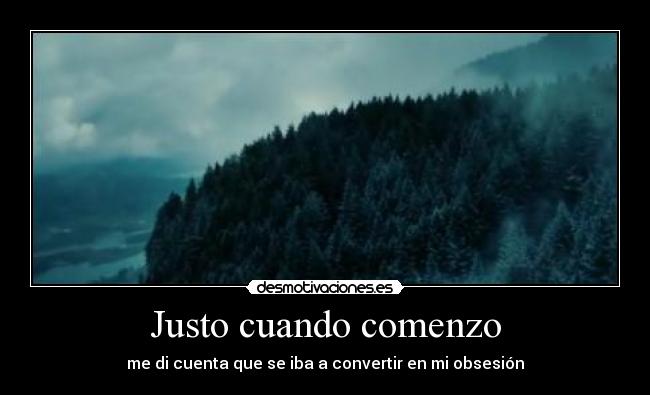 Justo cuando comenzo - me di cuenta que se iba a convertir en mi obsesión