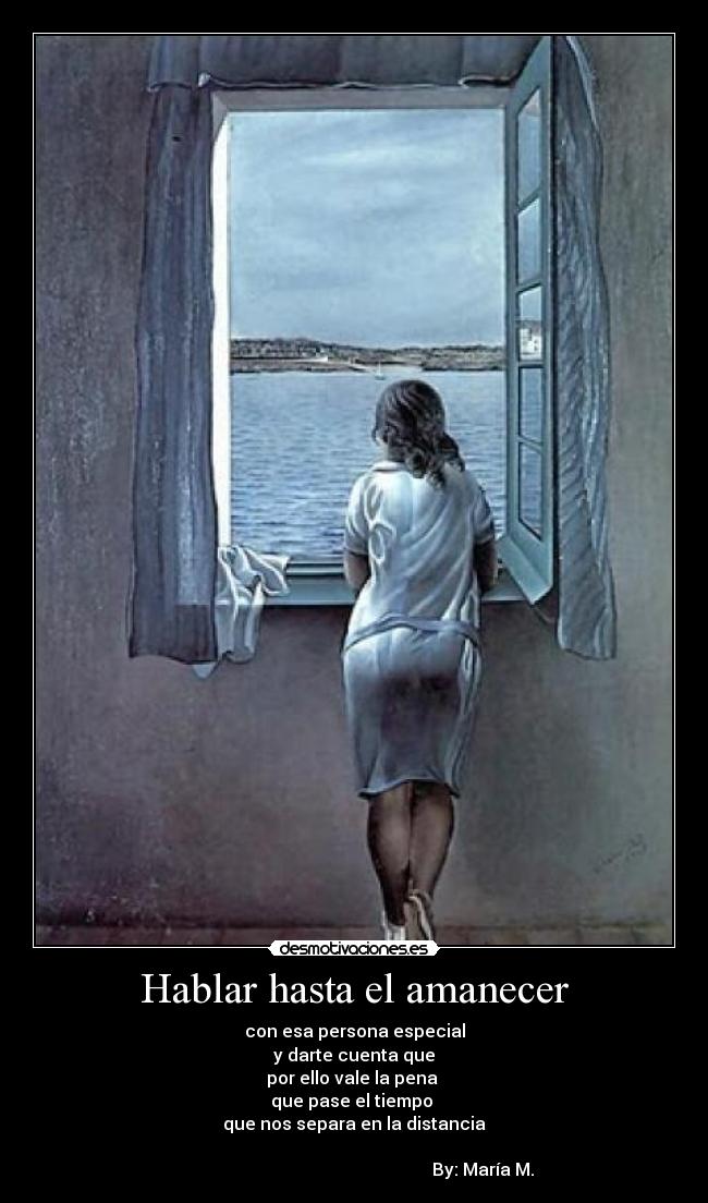 Hablar hasta el amanecer - con esa persona especial
y darte cuenta que
por ello vale la pena
que pase el tiempo
que nos separa en la distancia
By: María M.