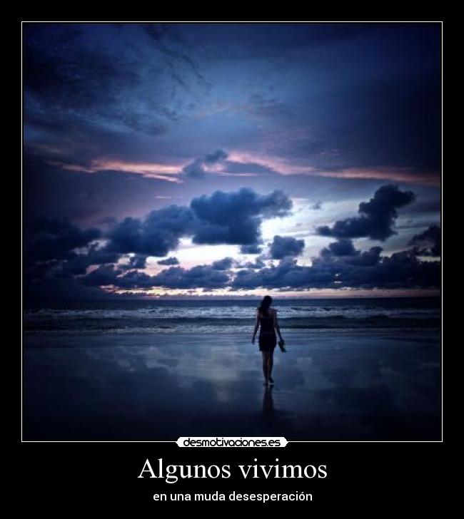 Algunos vivimos - en una muda desesperación