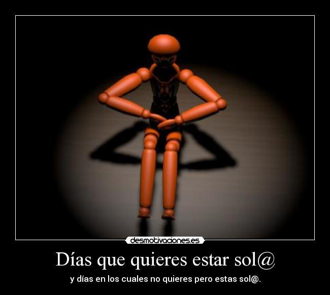 Días que quieres estar sol@ - y días en los cuales no quieres pero estas sol@.