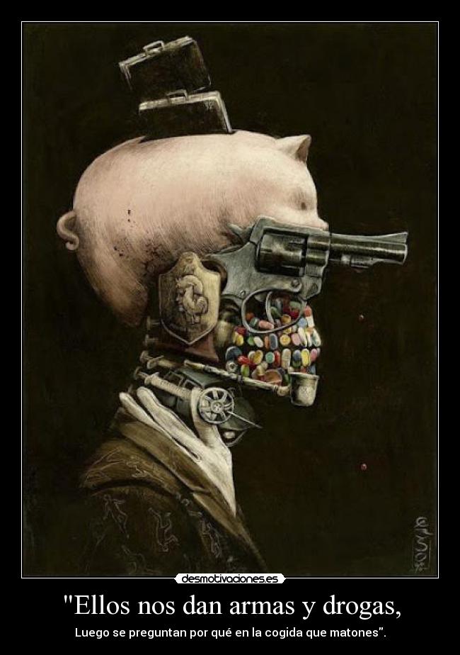 Ellos nos dan armas y drogas, - Luego se preguntan por qué en la cogida que matones.