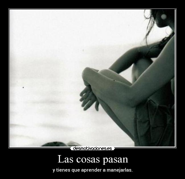 Las cosas pasan - y tienes que aprender a manejarlas.