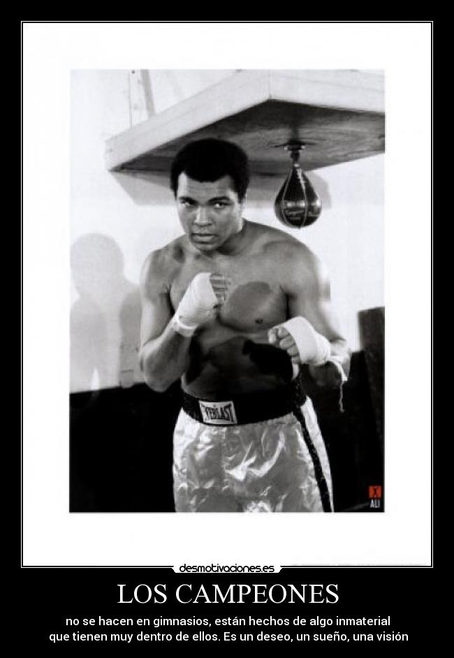 LOS CAMPEONES - no se hacen en gimnasios, están hechos de algo inmaterial
que tienen muy dentro de ellos. Es un deseo, un sueño, una visión