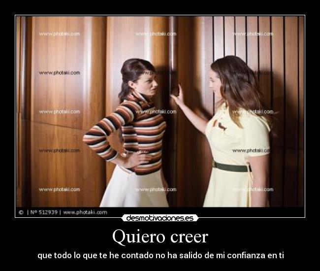 Quiero creer - que todo lo que te he contado no ha salido de mi confianza en ti