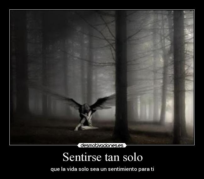 Sentirse tan solo - que la vida solo sea un sentimiento para ti
