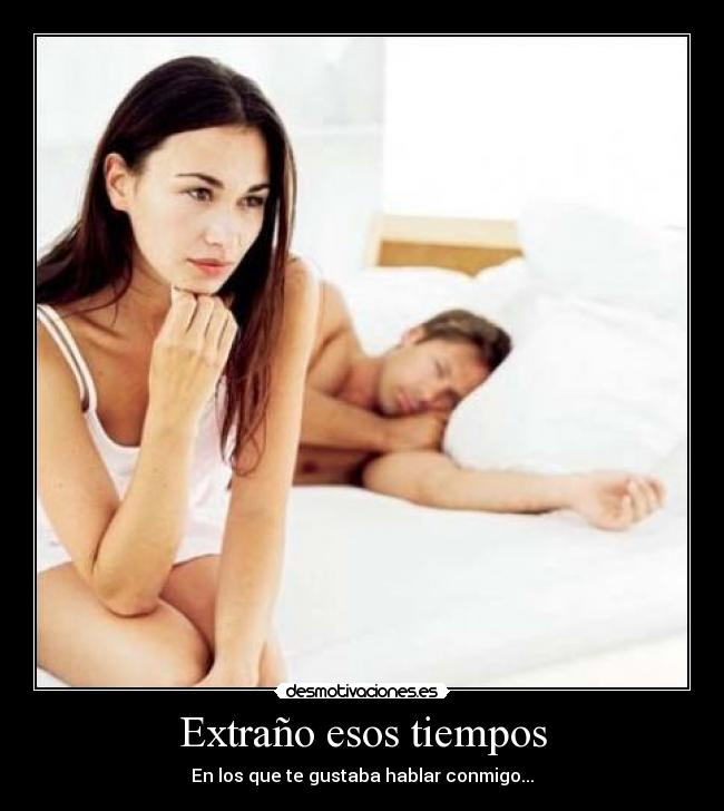 Extraño esos tiempos - En los que te gustaba hablar conmigo...