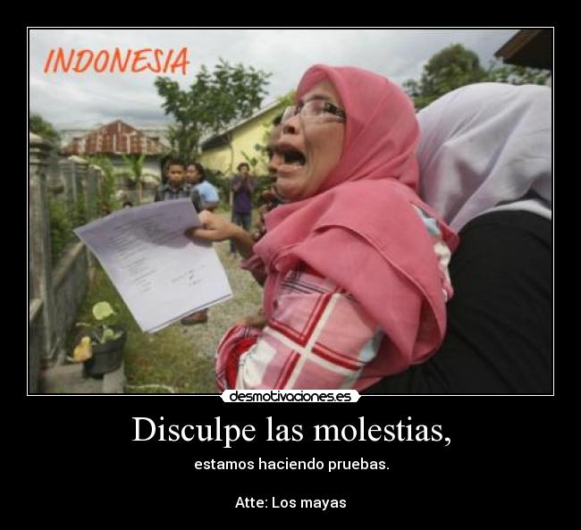 Disculpe las molestias, - estamos haciendo pruebas.
Atte: Los mayas