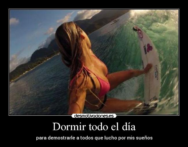 Dormir todo el día - para demostrarle a todos que lucho por mis sueños