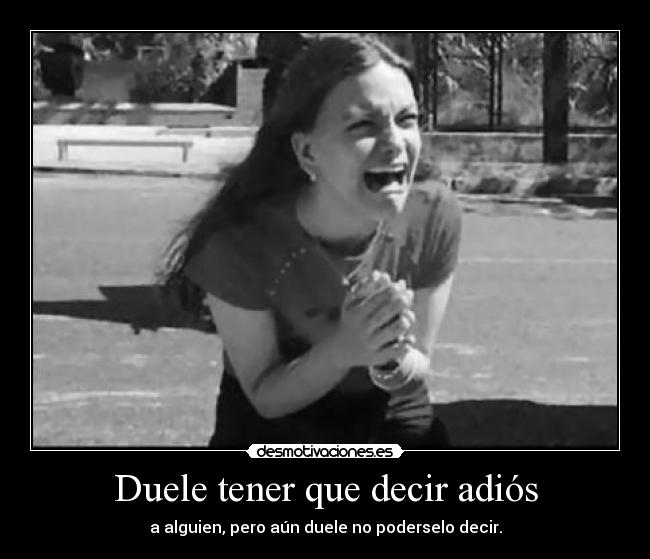 Duele tener que decir adiós - a alguien, pero aún duele no poderselo decir.