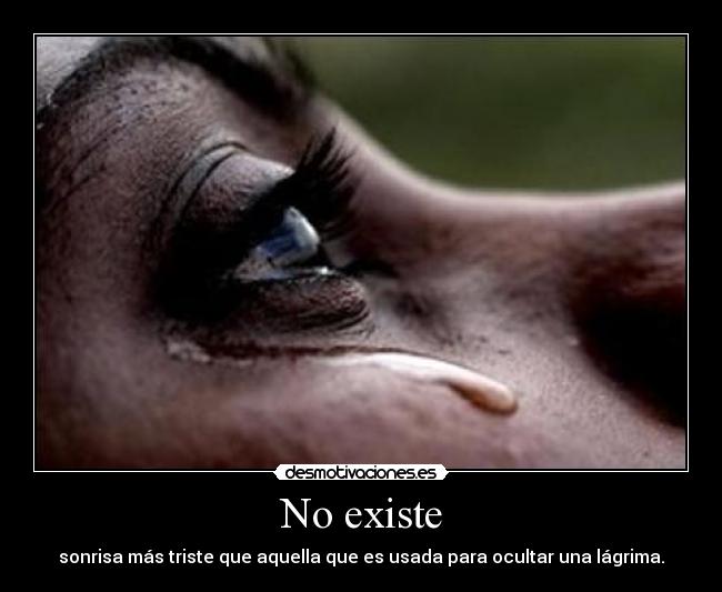 No existe - sonrisa más triste que aquella que es usada para ocultar una lágrima.