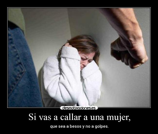 Si vas a callar a una mujer, -