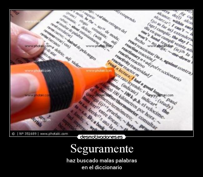 Seguramente - haz buscado malas palabras
en el diccionario