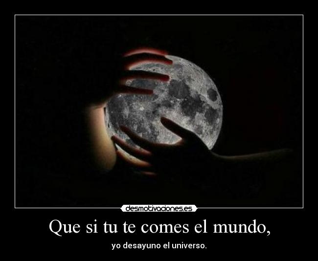 Que si tu te comes el mundo, - 