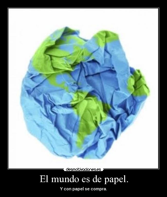 El mundo es de papel. - Y con papel se compra.