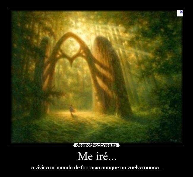 Me iré... - a vivir a mi mundo de fantasía aunque no vuelva nunca...
