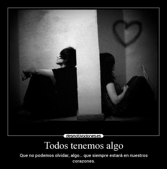 Todos tenemos algo - Que no podemos olvidar, algo... que siempre estará en nuestros corazones.