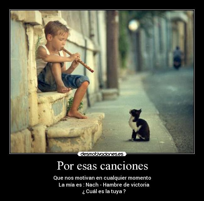 Por esas canciones - Que nos motivan en cualquier momento
   La mía es : Nach - Hambre de victoria
   ¿ Cuál es la tuya ?