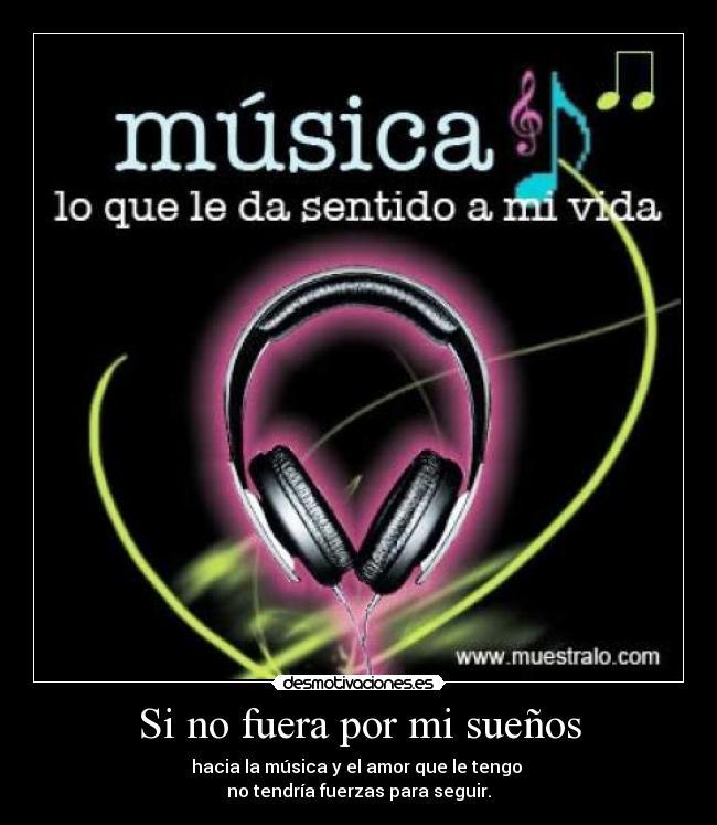 Si no fuera por mi sueños - hacia la música y el amor que le tengo 
no tendría fuerzas para seguir.