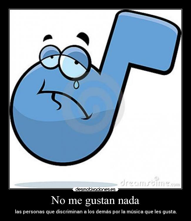 No me gustan nada - las personas que discriminan a los demás por la música que les gusta.