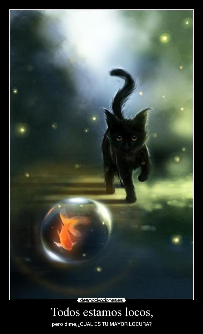 Todos estamos locos, - pero dime,¿CUAL ES TU MAYOR LOCURA?