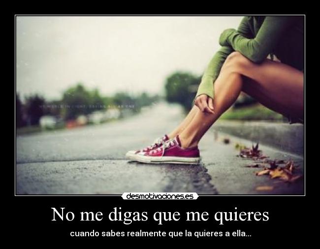 No me digas que me quieres - cuando sabes realmente que la quieres a ella...