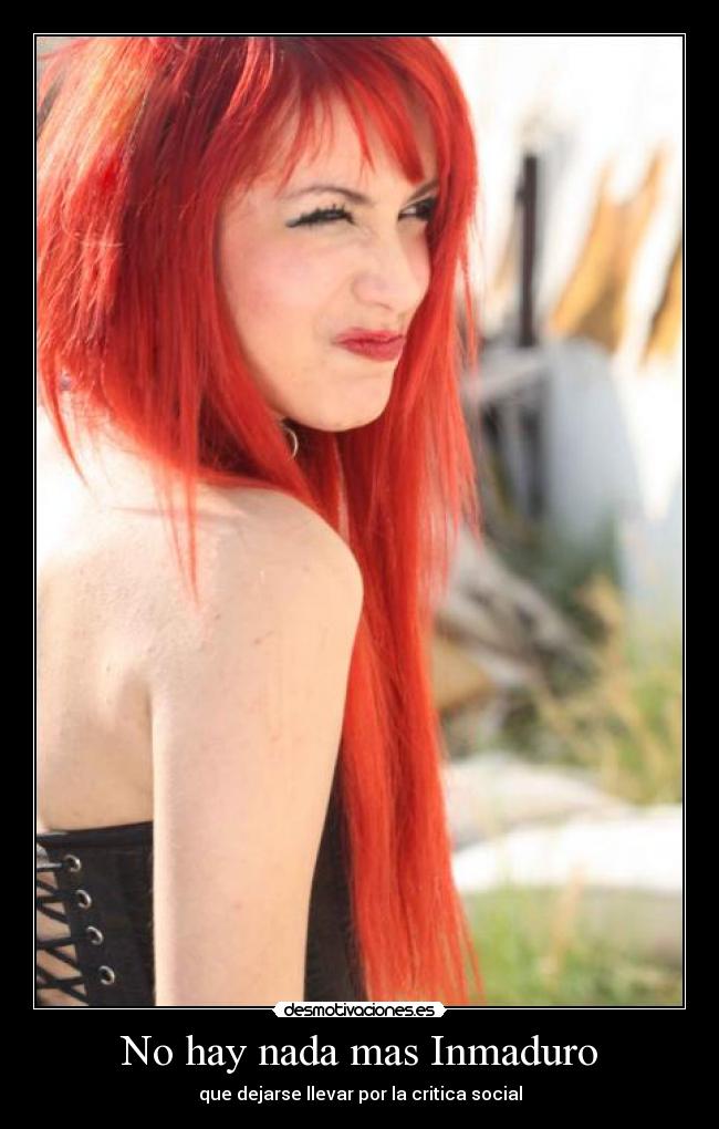 No hay nada mas Inmaduro -
