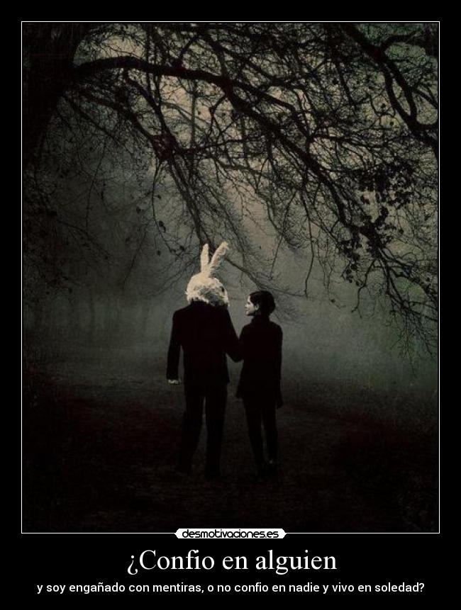 ¿Confio en alguien - y soy engañado con mentiras, o no confio en nadie y vivo en soledad?