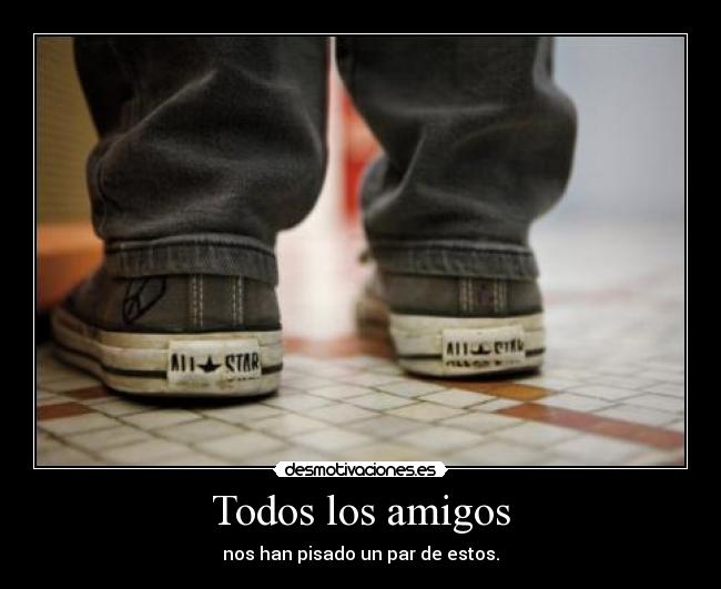 Todos los amigos - nos han pisado un par de estos.
