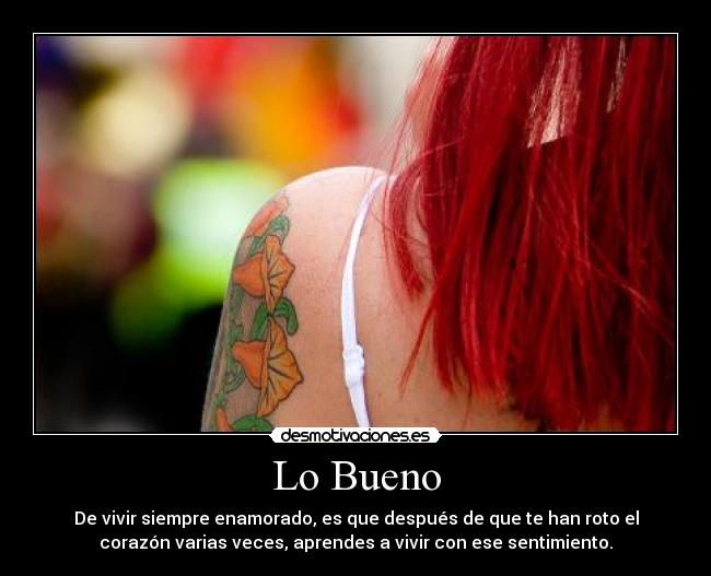 Lo Bueno - De vivir siempre enamorado, es que después de que te han roto el
corazón varias veces, aprendes a vivir con ese sentimiento.