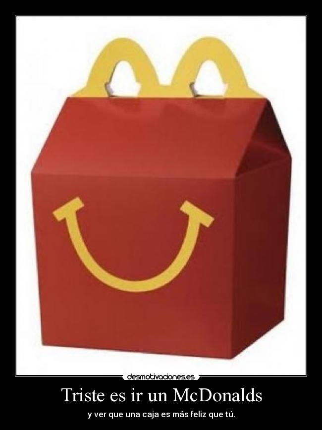 Triste es ir un McDonalds - y ver que una caja es más feliz que tú.