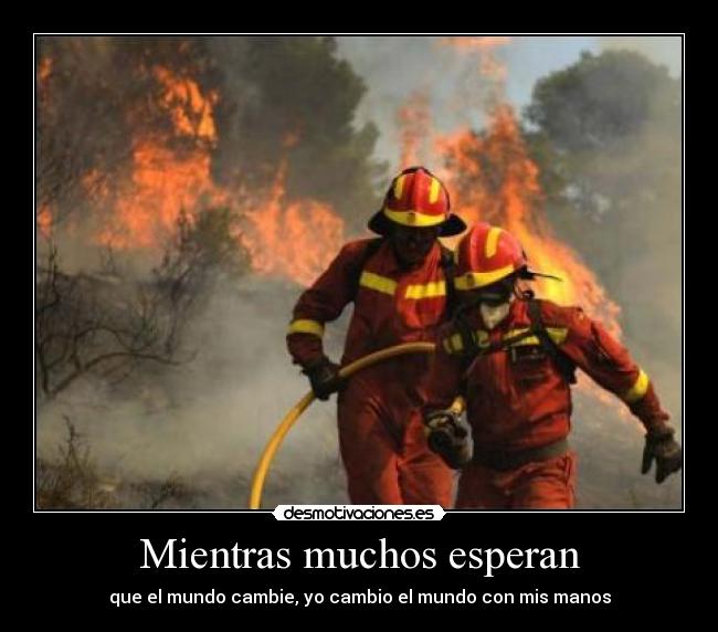 Mientras muchos esperan - que el mundo cambie, yo cambio el mundo con mis manos