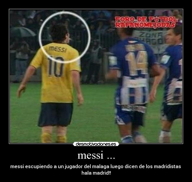 messi ... - messi escupiendo a un jugador del malaga luego dicen de los madridistas
hala madrid!!