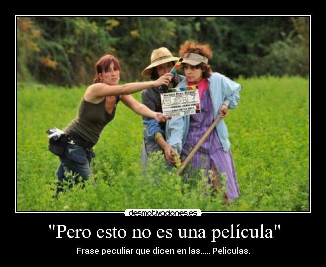 Pero esto no es una película - Frase peculiar que dicen en las..... Peliculas.