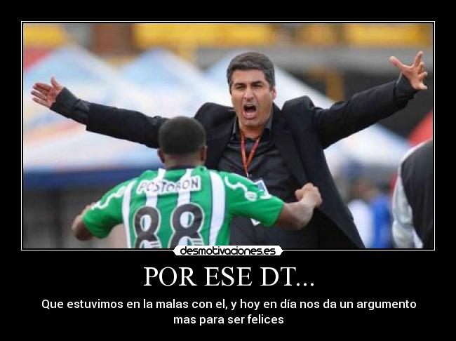 POR ESE DT... - Que estuvimos en la malas con el, y hoy en día nos da un argumento
mas para ser felices