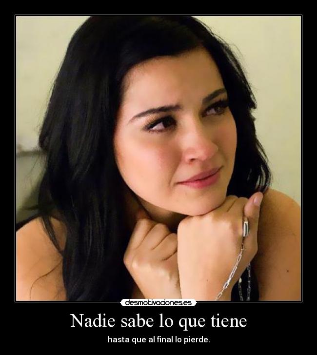 Nadie sabe lo que tiene - hasta que al final lo pierde.