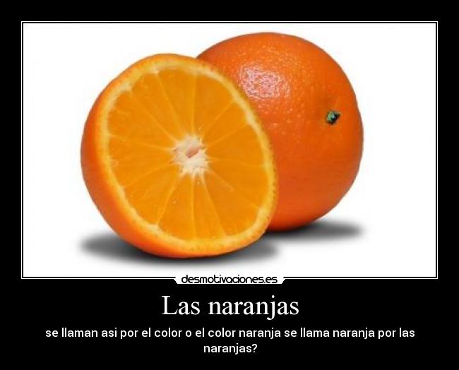 Las naranjas - se llaman asi por el color o el color naranja se llama naranja por las naranjas?