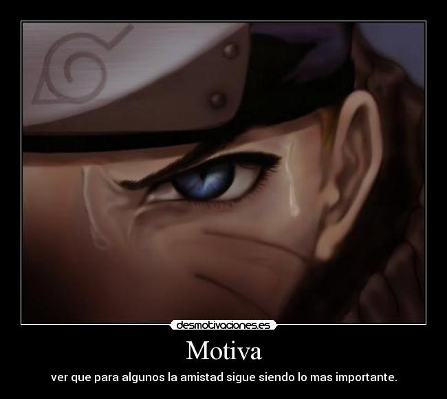 Motiva - ver que para algunos la amistad sigue siendo lo mas importante.