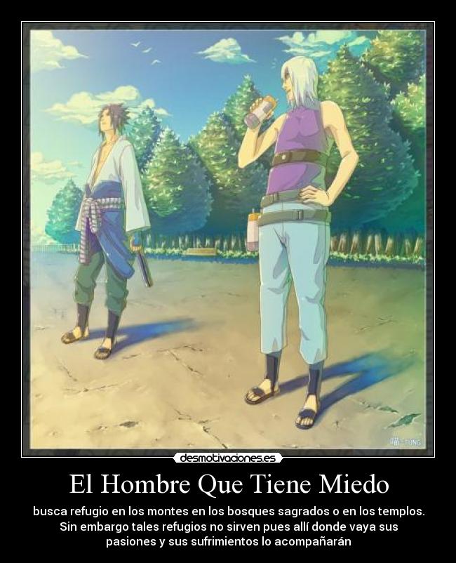 El Hombre Que Tiene Miedo - busca refugio en los montes en los bosques sagrados o en los templos.
Sin embargo tales refugios no sirven pues allí donde vaya sus
pasiones y sus sufrimientos lo acompañarán