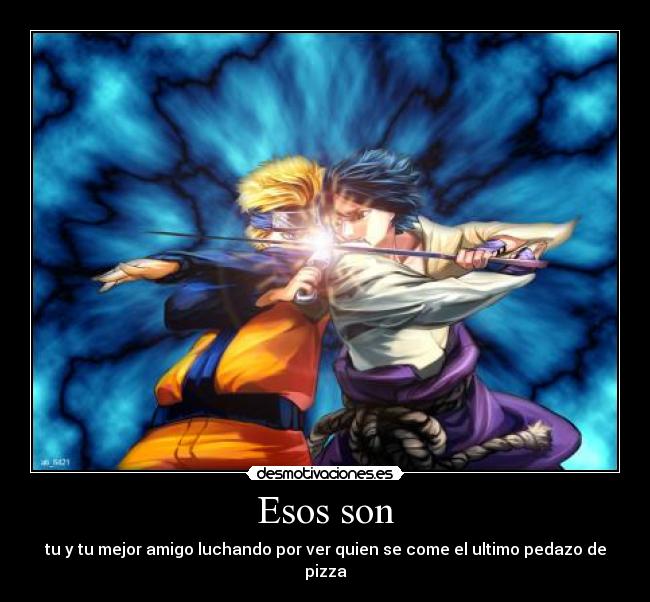 Esos son - tu y tu mejor amigo luchando por ver quien se come el ultimo pedazo de pizza