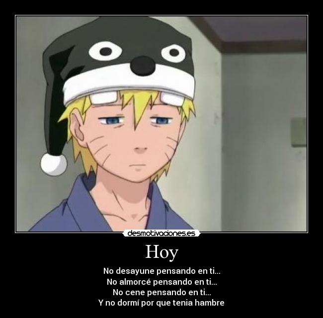 Hoy - No desayune pensando en ti...
No almorcé pensando en ti...
No cene pensando en ti...
Y no dormí por que tenia hambre
