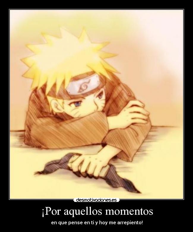 ¡Por aquellos momentos - en que pense en ti y hoy me arrepiento!