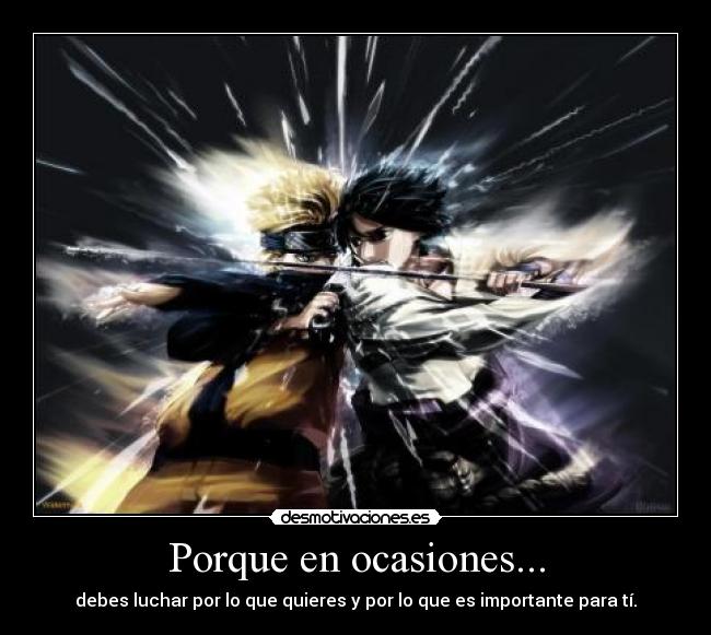 Porque en ocasiones... - debes luchar por lo que quieres y por lo que es importante para tí.