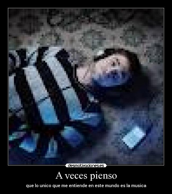 A veces pienso - que lo unico que me entiende en este mundo es la musica