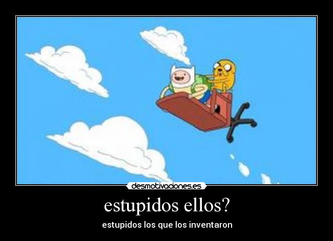 estupidos ellos? - 