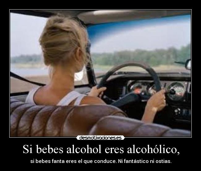 Si bebes alcohol eres alcohólico, - si bebes fanta eres el que conduce. Ni fantástico ni ostias.