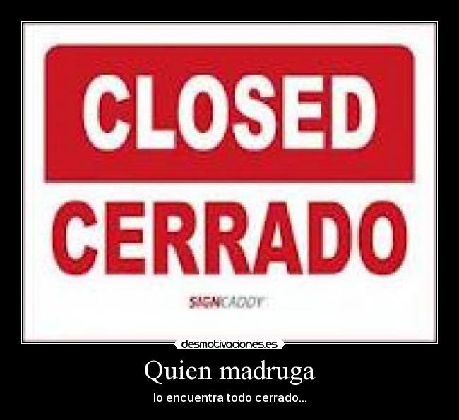 Quien madruga - lo encuentra todo cerrado...